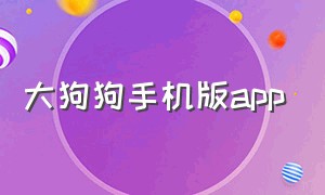 大狗狗手机版app（大狗手机app怎么下载）