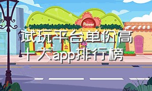 试玩平台单价高十大app排行榜