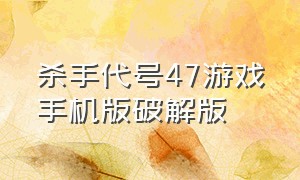 杀手代号47游戏手机版破解版（杀手代号47游戏苹果手机下载）