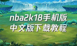 nba2k18手机版中文版下载教程（nba2k18在哪下载中文版）