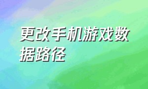 更改手机游戏数据路径（手机游戏数据修改的目录）