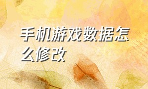 手机游戏数据怎么修改