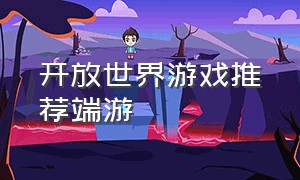 开放世界游戏推荐端游（开放世界生存端游盘点）