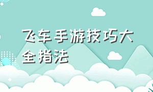 飞车手游技巧大全指法