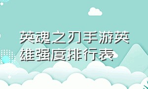 英魂之刃手游英雄强度排行表