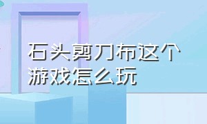 石头剪刀布这个游戏怎么玩