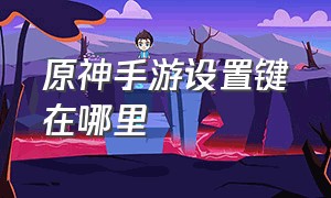 原神手游设置键在哪里（原神手游怎么用键盘操作）