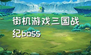 街机游戏三国战纪boss（街机游戏三国战纪的结局）