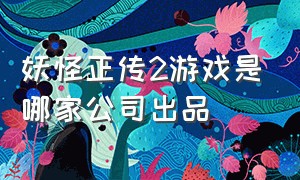 妖怪正传2游戏是哪家公司出品