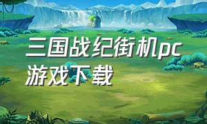 三国战纪街机pc游戏下载