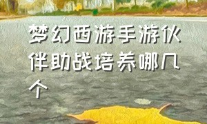 梦幻西游手游伙伴助战培养哪几个