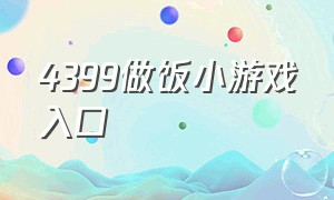 4399做饭小游戏入口（4399里可以自己操作做饭的小游戏）