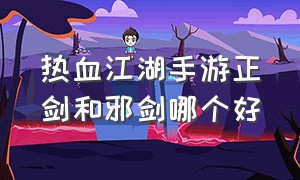 热血江湖手游正剑和邪剑哪个好