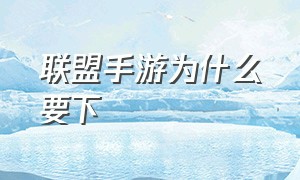 联盟手游为什么要下（联盟手游为什么没人玩了23年）