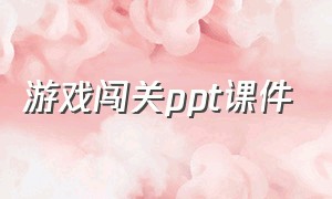 游戏闯关ppt课件（游戏闯关ppt课件怎么做）