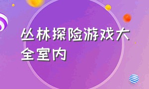 丛林探险游戏大全室内