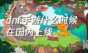 dnf手游什么时候在国内上线