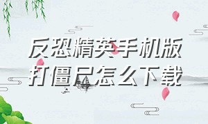 反恐精英手机版打僵尸怎么下载