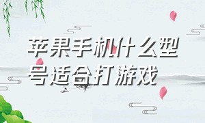 苹果手机什么型号适合打游戏