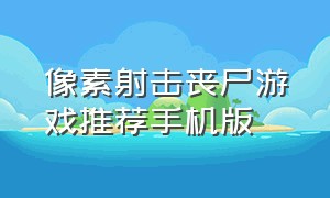 像素射击丧尸游戏推荐手机版