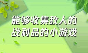 能够收集敌人的战利品的小游戏