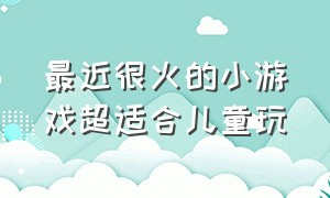 最近很火的小游戏超适合儿童玩