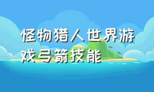 怪物猎人世界游戏弓箭技能（怪物猎人世界弓箭按键讲解）