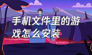 手机文件里的游戏怎么安装