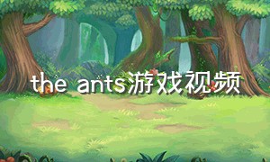 the ants游戏视频（the ants游戏兑换码）