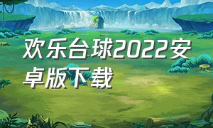 欢乐台球2022安卓版下载（欢乐台球2022安卓版下载最新版）