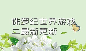 侏罗纪世界游戏二最新更新