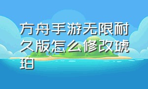 方舟手游无限耐久版怎么修改琥珀（方舟手游如何修无限琥珀）