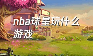 nba球星玩什么游戏（nba球星素材视频网站免费）