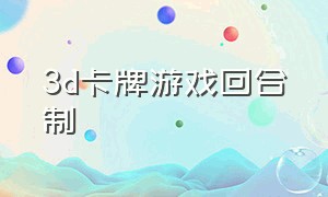 3d卡牌游戏回合制（3D卡牌游戏排行榜）