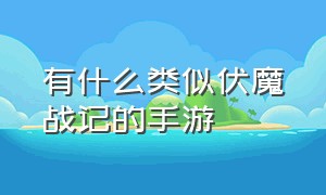 有什么类似伏魔战记的手游（类似伏魔记的手游）