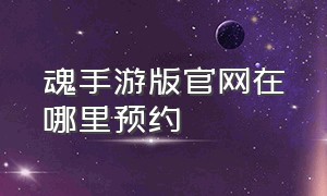 魂手游版官网在哪里预约