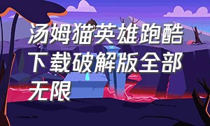 汤姆猫英雄跑酷下载破解版全部无限