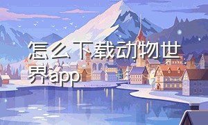 怎么下载动物世界app