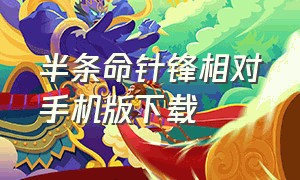 半条命针锋相对手机版下载（半条命中文版手机版下载）