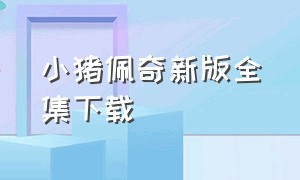 小猪佩奇新版全集下载