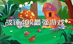 战锤40k最强游戏（战锤40k评价最高的游戏）