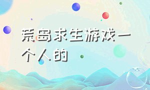 荒岛求生游戏一个人的（一个人在荒岛求生）