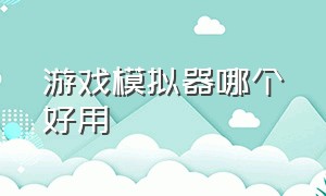 游戏模拟器哪个好用（小鸡模拟器和悟饭模拟器哪个好）