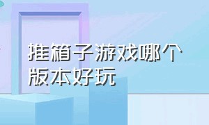 推箱子游戏哪个版本好玩