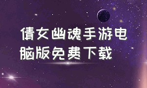 倩女幽魂手游电脑版免费下载（倩女幽魂手游版电脑怎么下载）