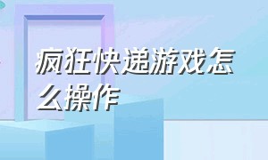 疯狂快递游戏怎么操作