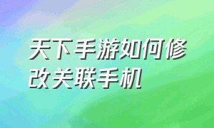 天下手游如何修改关联手机