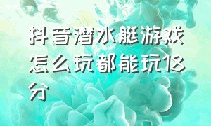 抖音潜水艇游戏怎么玩都能玩18分（抖音怎么自制潜水艇游戏）