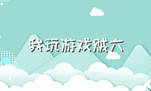 我玩游戏贼六（我玩梗贼6游戏全集）