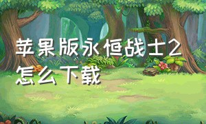 苹果版永恒战士2怎么下载